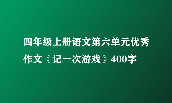 四年级上册语文第六单元优秀作文《记一次游戏》400字