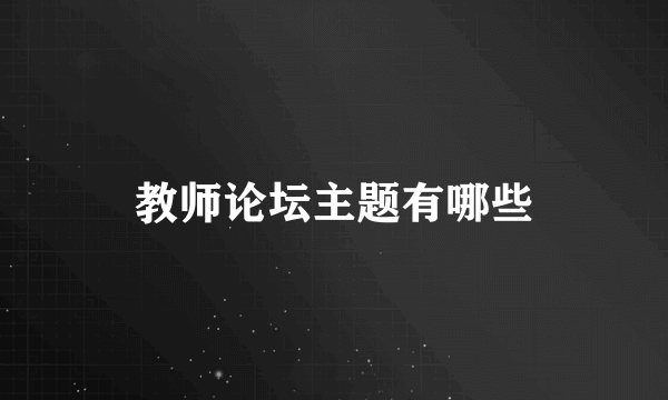 教师论坛主题有哪些