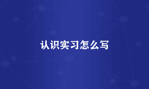 认识实习怎么写