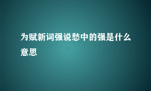 为赋新词强说愁中的强是什么意思