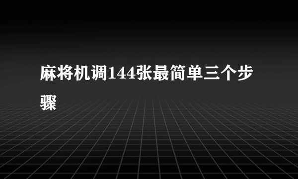 麻将机调144张最简单三个步骤