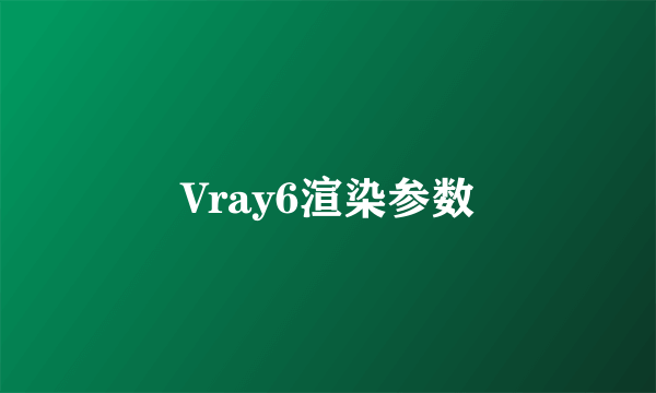 Vray6渲染参数