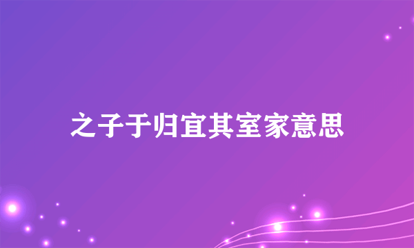 之子于归宜其室家意思