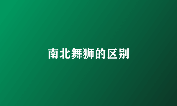 南北舞狮的区别