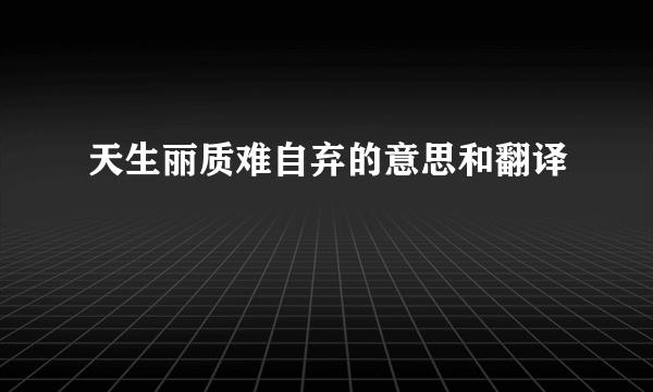 天生丽质难自弃的意思和翻译