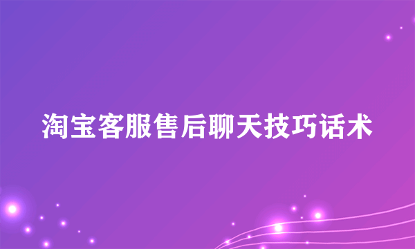 淘宝客服售后聊天技巧话术