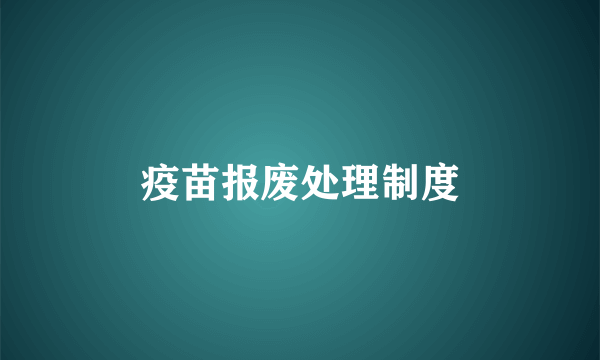 疫苗报废处理制度