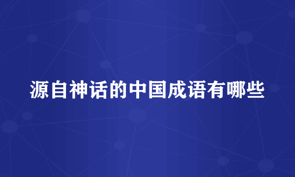 源自神话的中国成语有哪些