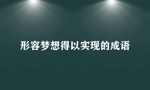 形容梦想得以实现的成语