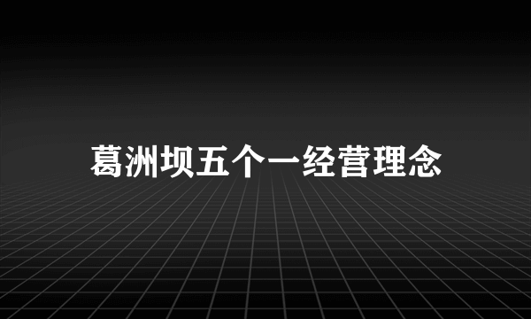葛洲坝五个一经营理念