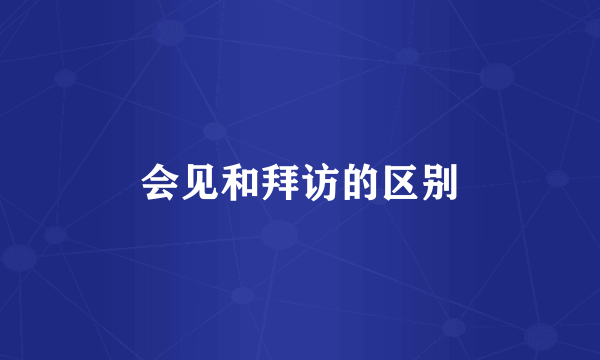 会见和拜访的区别