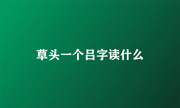 草头一个吕字读什么
