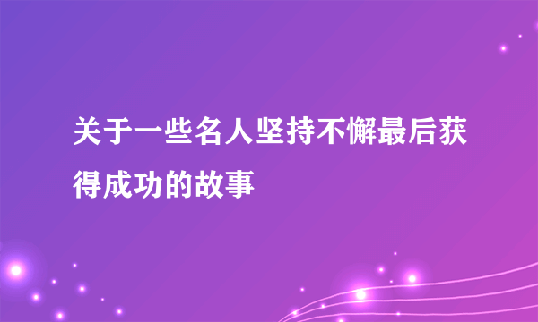 关于一些名人坚持不懈最后获得成功的故事
