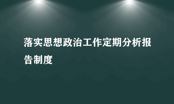 落实思想政治工作定期分析报告制度