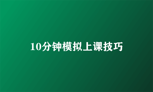 10分钟模拟上课技巧