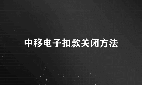 中移电子扣款关闭方法