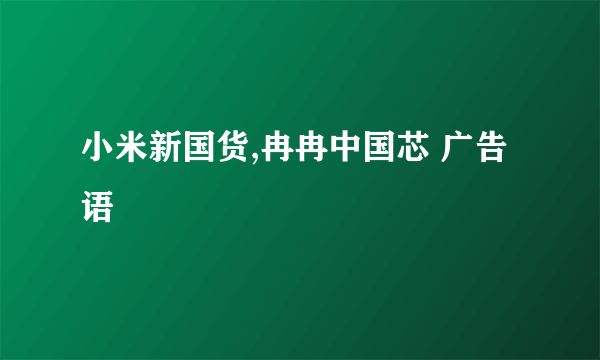 小米新国货,冉冉中国芯 广告语