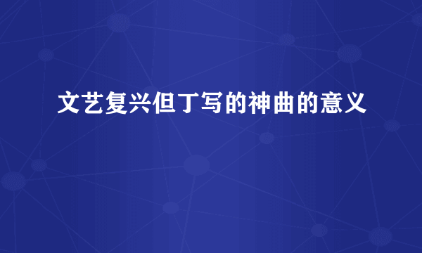 文艺复兴但丁写的神曲的意义