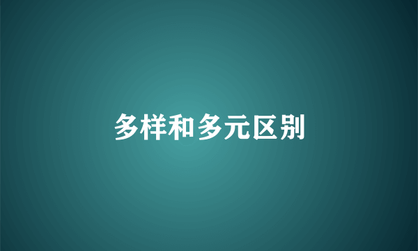 多样和多元区别