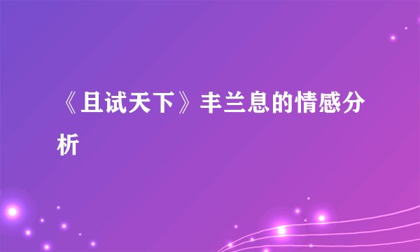 《且试天下》丰兰息的情感分析