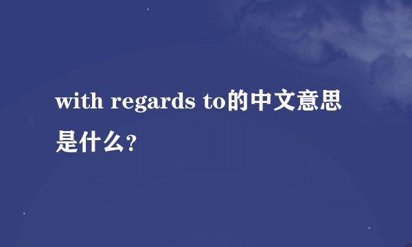 with regards to的中文意思是什么？