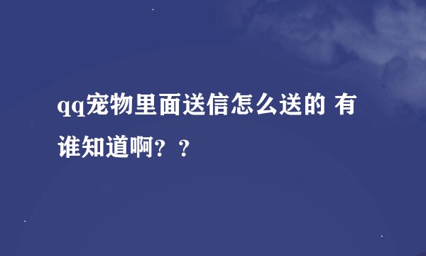 qq宠物里面送信怎么送的 有谁知道啊？？