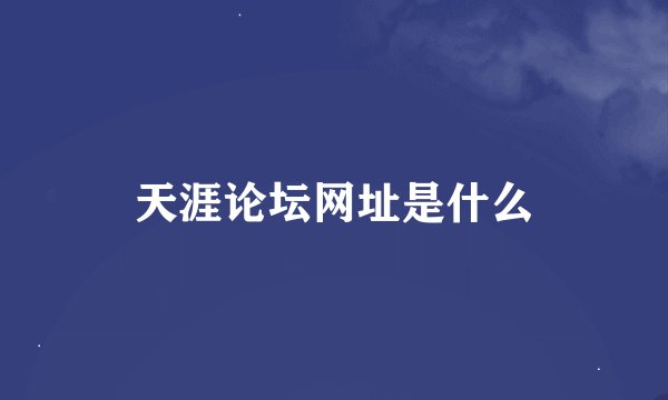 天涯论坛网址是什么