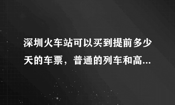 深圳火车站可以买到提前多少天的车票，普通的列车和高铁在火车站的预售期是一样吗？