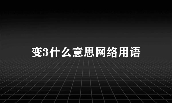 变3什么意思网络用语