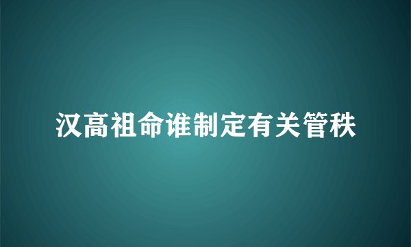 汉高祖命谁制定有关管秩