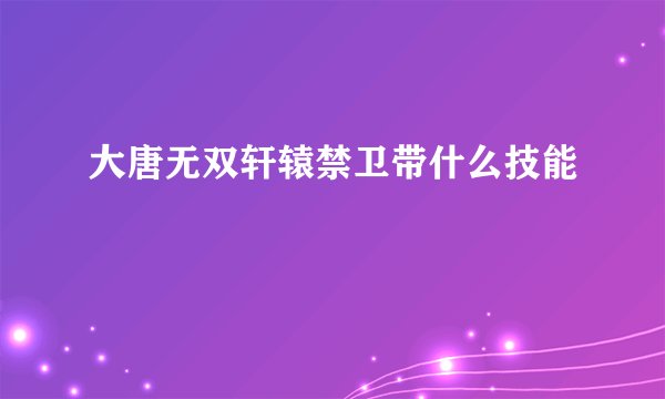 大唐无双轩辕禁卫带什么技能