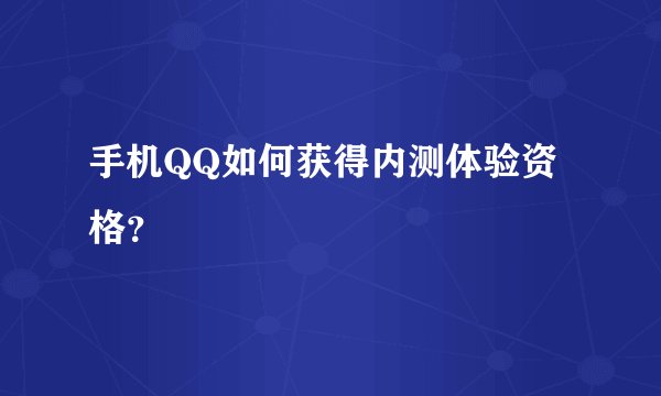 手机QQ如何获得内测体验资格？