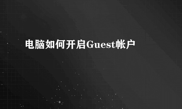 电脑如何开启Guest帐户
