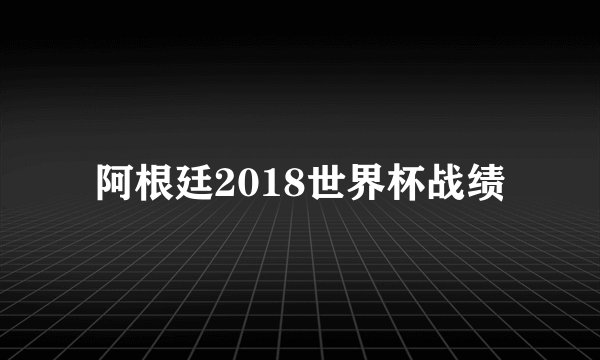阿根廷2018世界杯战绩