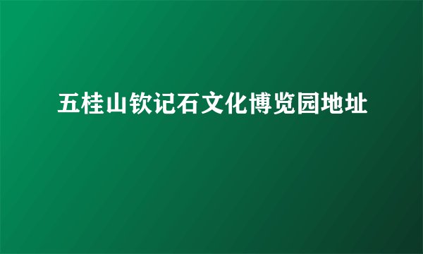 五桂山钦记石文化博览园地址