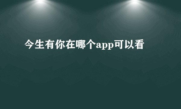 今生有你在哪个app可以看