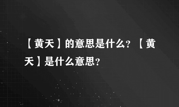 【黄天】的意思是什么？【黄天】是什么意思？