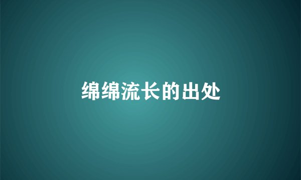 绵绵流长的出处