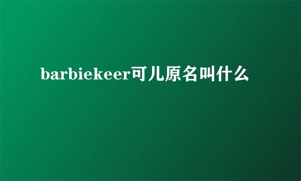 barbiekeer可儿原名叫什么
