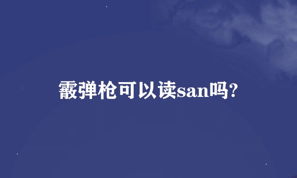 霰弹枪可以读san吗?