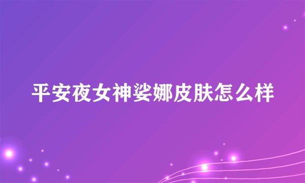 平安夜女神娑娜皮肤怎么样