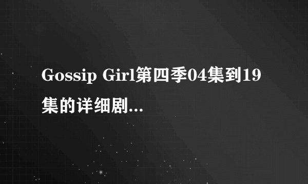 Gossip Girl第四季04集到19集的详细剧情介绍~