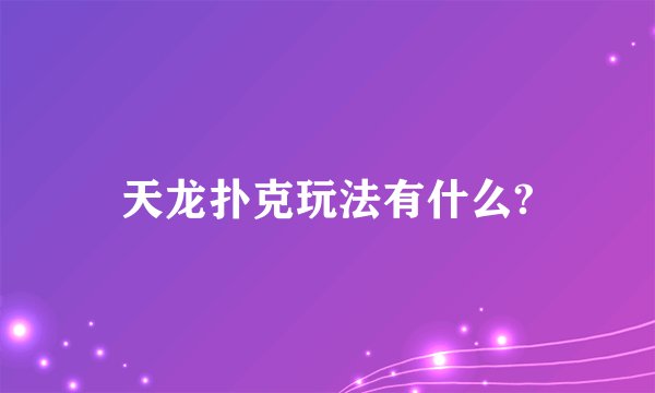 天龙扑克玩法有什么?