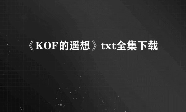 《KOF的遥想》txt全集下载