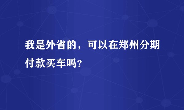 我是外省的，可以在郑州分期付款买车吗？