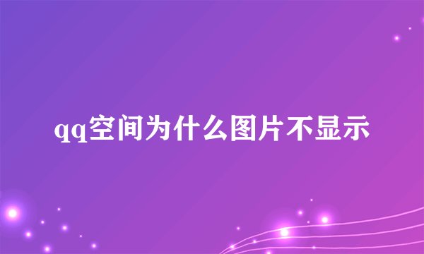 qq空间为什么图片不显示