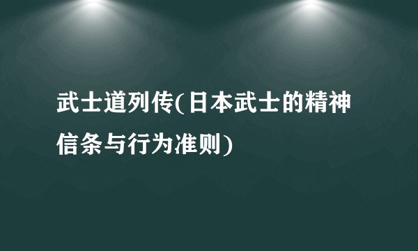 武士道列传(日本武士的精神信条与行为准则)