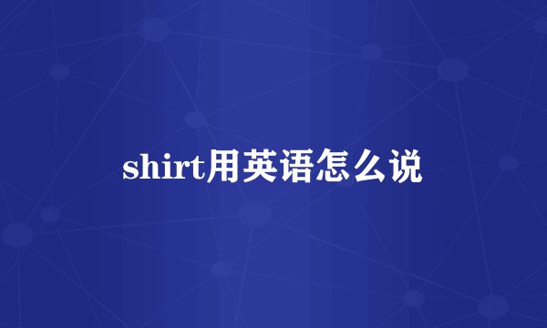 shirt用英语怎么说