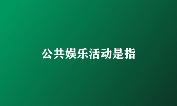 公共娱乐活动是指