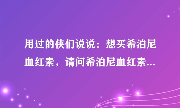 用过的侠们说说：想买希泊尼血红素，请问希泊尼血红素补血效果怎么样？